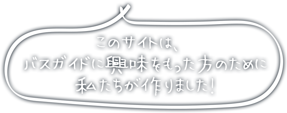 このサイトは、バスガイドに興味をもった方のために、私たちが作りました！